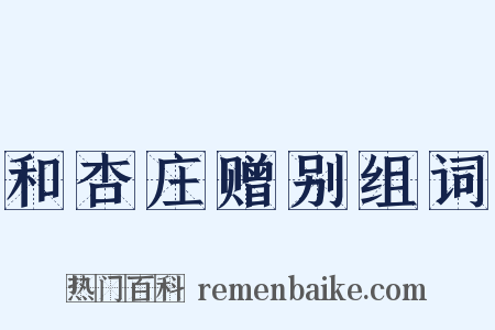 和杏庄赠别组词是什么意思的图片